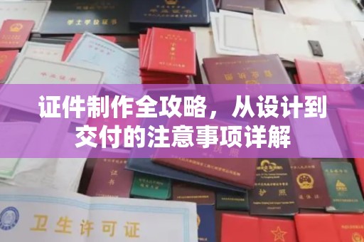 寻甸证件制作全攻略，从设计到交付的注意事项详解