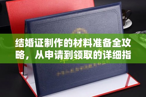 寻甸结婚证制作的材料准备全攻略，从申请到领取的详细指南