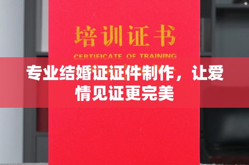 寻甸专业结婚证证件制作，让爱情见证更完美