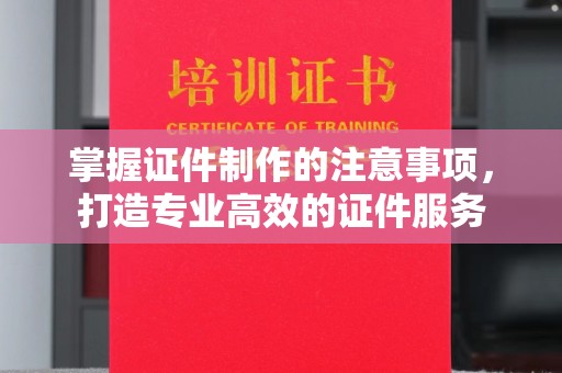 寻甸掌握证件制作的注意事项，打造专业高效的证件服务