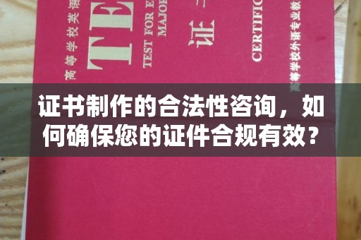 寻甸证书制作的合法性咨询，如何确保您的证件合规有效？
