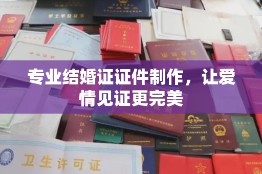 寻甸专业结婚证证件制作，让爱情见证更完美
