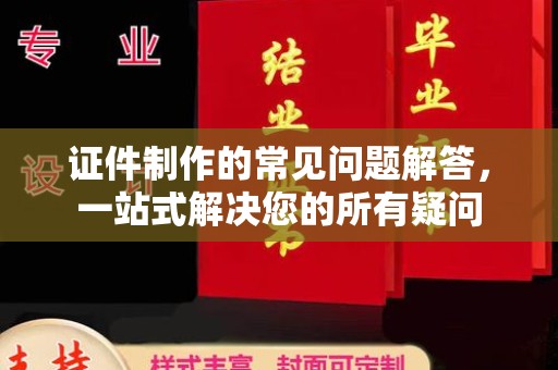 寻甸证件制作的常见问题解答，一站式解决您的所有疑问
