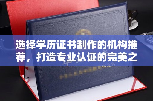 寻甸选择学历证书制作的机构推荐，打造专业认证的完美之选