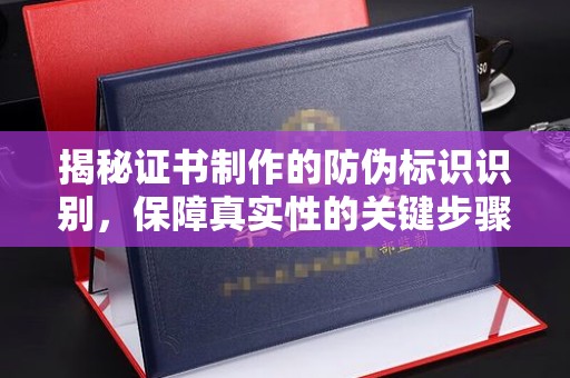 寻甸揭秘证书制作的防伪标识识别，保障真实性的关键步骤