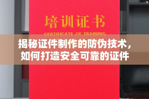 寻甸揭秘证件制作的防伪技术，如何打造安全可靠的证件