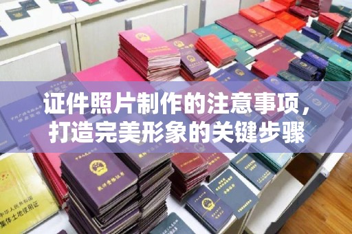 寻甸证件照片制作的注意事项，打造完美形象的关键步骤