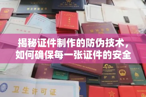 寻甸揭秘证件制作的防伪技术，如何确保每一张证件的安全与真实