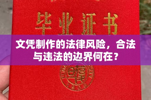 寻甸文凭制作的法律风险，合法与违法的边界何在？