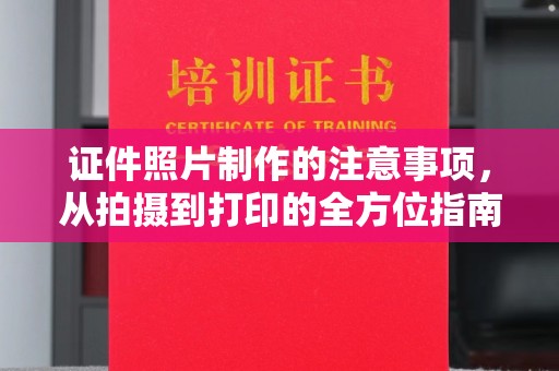 寻甸证件照片制作的注意事项，从拍摄到打印的全方位指南